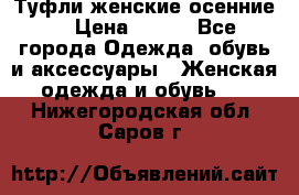 Туфли женские осенние. › Цена ­ 750 - Все города Одежда, обувь и аксессуары » Женская одежда и обувь   . Нижегородская обл.,Саров г.